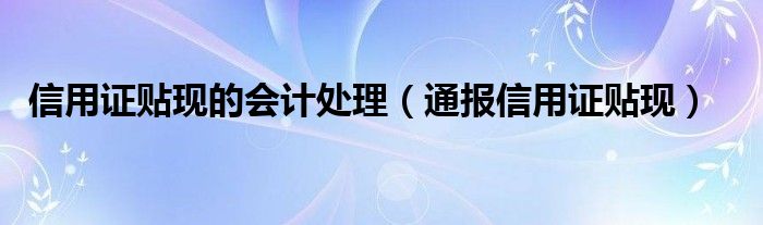 信用证贴现的会计处理（通报信用证贴现）