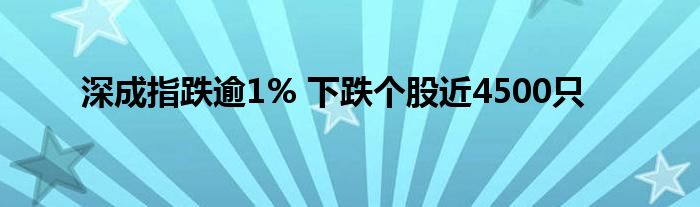 深成指跌逾1% 下跌个股近4500只