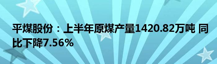 平煤股份：上半年原煤产量1420.82万吨 同比下降7.56%