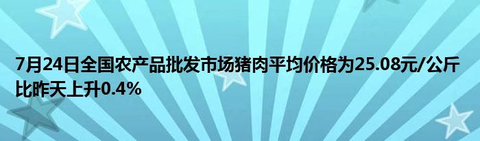 7月24日全国农产品批发市场猪肉平均价格为25.08元/公斤 比昨天上升0.4%