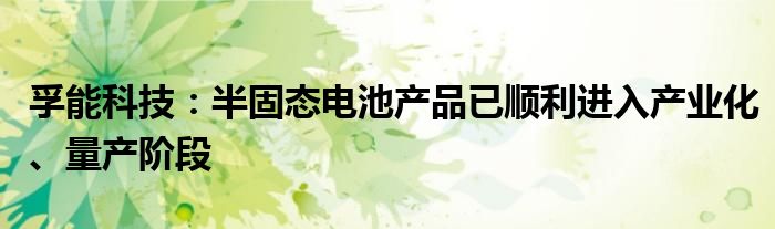 孚能科技：半固态电池产品已顺利进入产业化、量产阶段