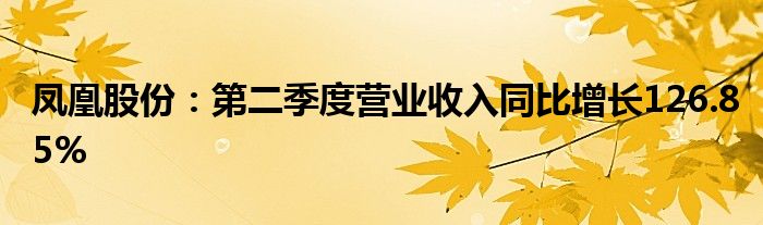 凤凰股份：第二季度营业收入同比增长126.85%