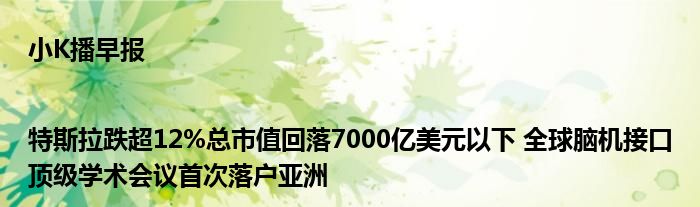 小K播早报|特斯拉跌超12%总市值回落7000亿美元以下 全球脑机接口顶级学术会议首次落户亚洲