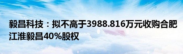 毅昌科技：拟不高于3988.816万元收购合肥江淮毅昌40%股权