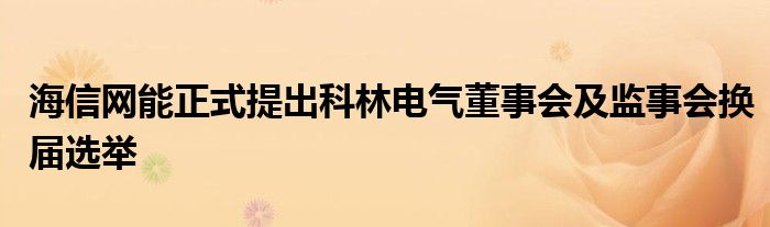 海信网能正式提出科林电气董事会及监事会换届选举