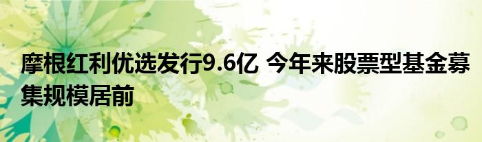 摩根红利优选发行9.6亿 今年来股票型基金募集规模居前