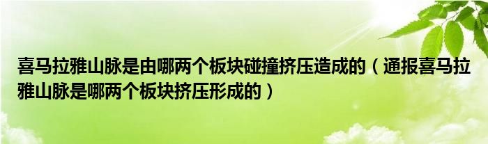 喜马拉雅山脉是由哪两个板块碰撞挤压造成的（通报喜马拉雅山脉是哪两个板块挤压形成的）