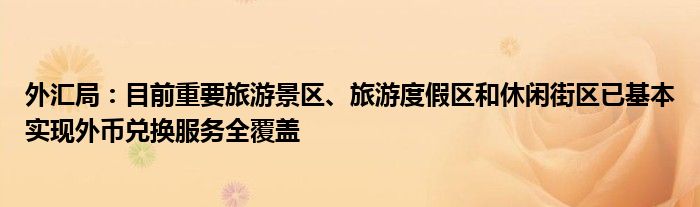 外汇局：目前重要旅游景区、旅游度假区和休闲街区已基本实现外币兑换服务全覆盖