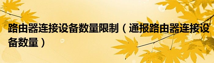 路由器连接设备数量限制（通报路由器连接设备数量）