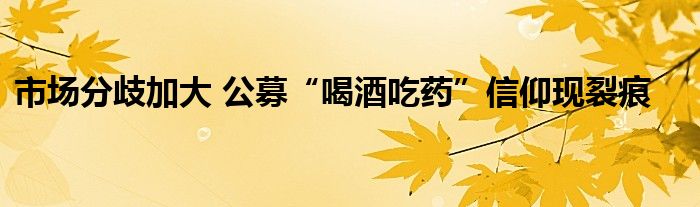 市场分歧加大 公募“喝酒吃药”信仰现裂痕