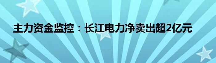 主力资金监控：长江电力净卖出超2亿元