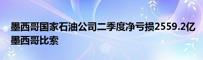 墨西哥国家石油公司二季度净亏损2559.2亿墨西哥比索