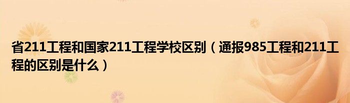 省211工程和国家211工程学校区别（通报985工程和211工程的区别是什么）