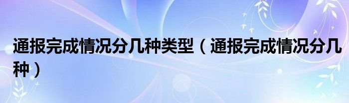 通报完成情况分几种类型（通报完成情况分几种）