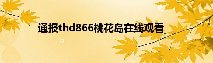 通报thd866桃花岛在线观看