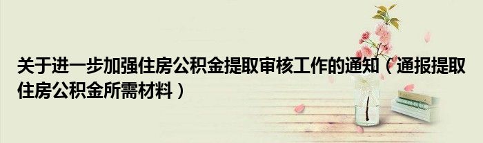 关于进一步加强住房公积金提取审核工作的通知（通报提取住房公积金所需材料）