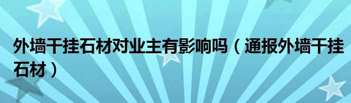 外墙干挂石材对业主有影响吗（通报外墙干挂石材）