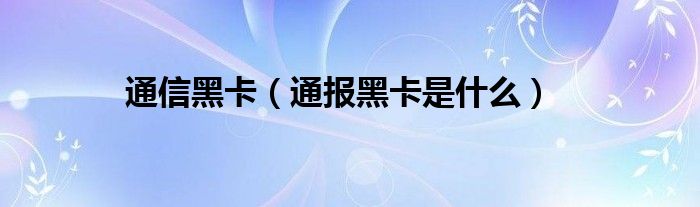 通信黑卡（通报黑卡是什么）