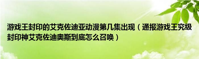 游戏王封印的艾克佐迪亚动漫第几集出现（通报游戏王究级封印神艾克佐迪奥斯到底怎么召唤）