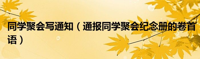 同学聚会写通知（通报同学聚会纪念册的卷首语）