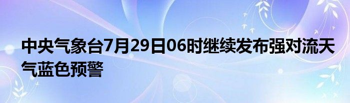 中央气象台7月29日06时继续发布强对流天气蓝色预警