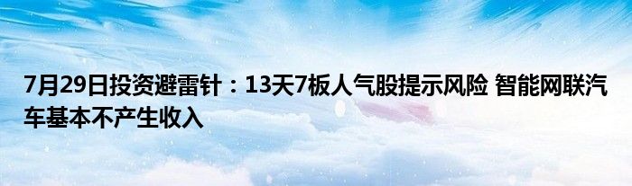 7月29日投资避雷针：13天7板人气股提示风险 智能网联汽车基本不产生收入