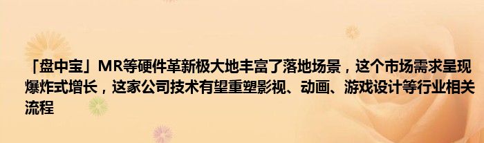 「盘中宝」MR等硬件革新极大地丰富了落地场景，这个市场需求呈现爆炸式增长，这家公司技术有望重塑影视、动画、游戏设计等行业相关流程