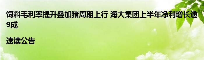 饲料毛利率提升叠加猪周期上行 海大集团上半年净利增长逾9成|速读公告