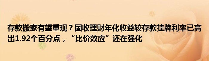 存款搬家有望重现？固收理财年化收益较存款挂牌利率已高出1.92个百分点，“比价效应”还在强化