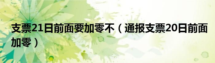 支票21日前面要加零不（通报支票20日前面加零）