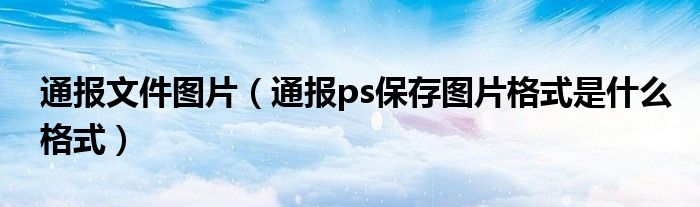 通报文件图片（通报ps保存图片格式是什么格式）