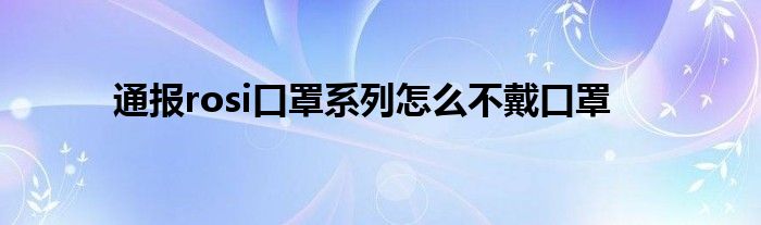 通报rosi口罩系列怎么不戴口罩