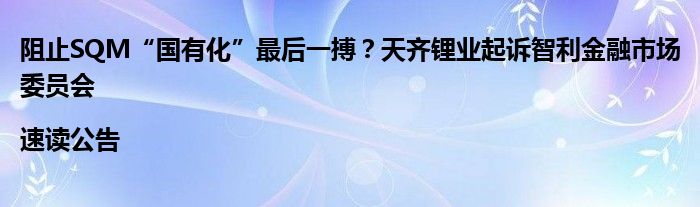 阻止SQM“国有化”最后一搏？天齐锂业起诉智利金融市场委员会|速读公告