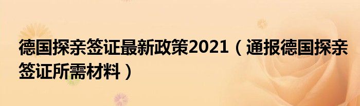 德国探亲签证最新政策2021（通报德国探亲签证所需材料）