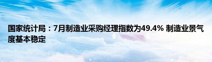 国家统计局：7月制造业采购经理指数为49.4% 制造业景气度基本稳定