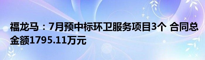 福龙马：7月预中标环卫服务项目3个 合同总金额1795.11万元