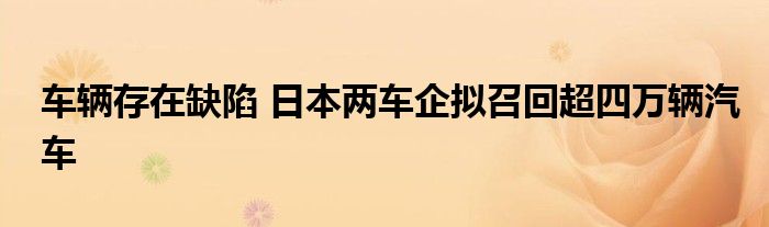 车辆存在缺陷 日本两车企拟召回超四万辆汽车