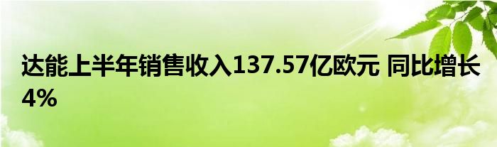 达能上半年销售收入137.57亿欧元 同比增长4%