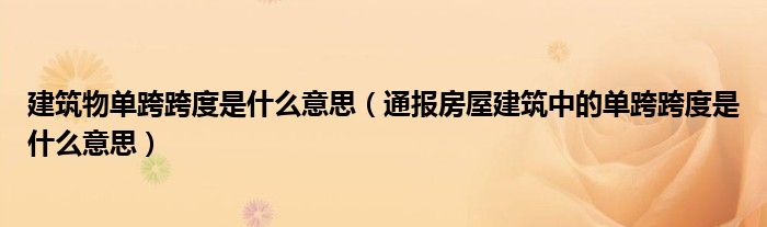 建筑物单跨跨度是什么意思（通报房屋建筑中的单跨跨度是什么意思）