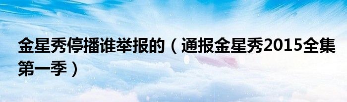 金星秀停播谁举报的（通报金星秀2015全集第一季）