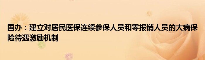 国办：建立对居民医保连续参保人员和零报销人员的大病保险待遇激励机制