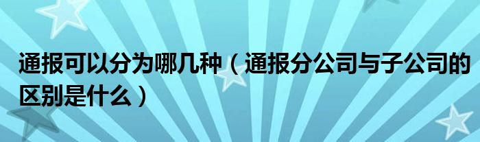 通报可以分为哪几种（通报分公司与子公司的区别是什么）