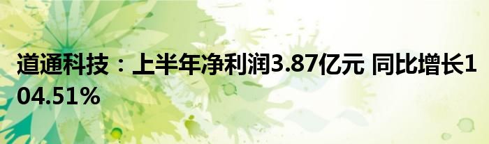 道通科技：上半年净利润3.87亿元 同比增长104.51%