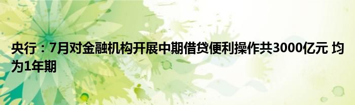 央行：7月对金融机构开展中期借贷便利操作共3000亿元 均为1年期