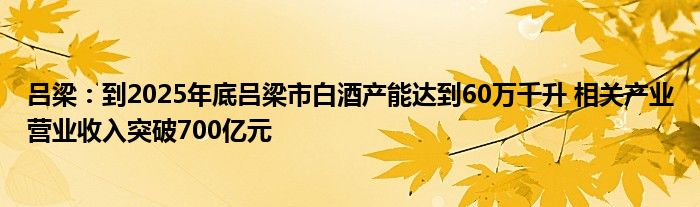 吕梁：到2025年底吕梁市白酒产能达到60万千升 相关产业营业收入突破700亿元