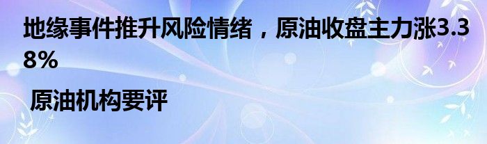 地缘事件推升风险情绪，原油收盘主力涨3.38% | 原油机构要评