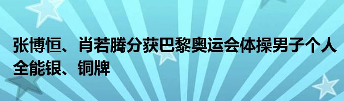 张博恒、肖若腾分获巴黎奥运会体操男子个人全能银、铜牌