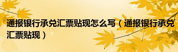 通报银行承兑汇票贴现怎么写（通报银行承兑汇票贴现）