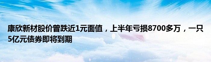 康欣新材股价曾跌近1元面值，上半年亏损8700多万，一只5亿元债券即将到期