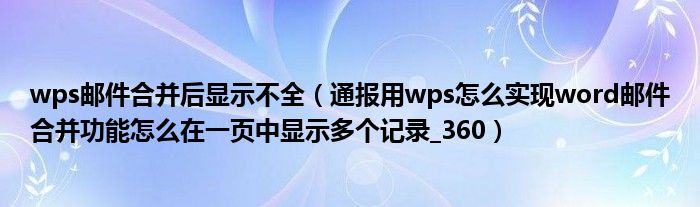 wps邮件合并后显示不全（通报用wps怎么实现word邮件合并功能怎么在一页中显示多个记录_360）